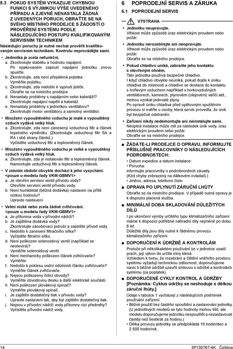 Zkontrolujte stabilitu a hodnotu napájení. Po opakovaném zapnutí napájení jednotku znovu spusťte. b. Zkontrolujte, zda není přepálená pojistka. Vyměňte pojistku. c.