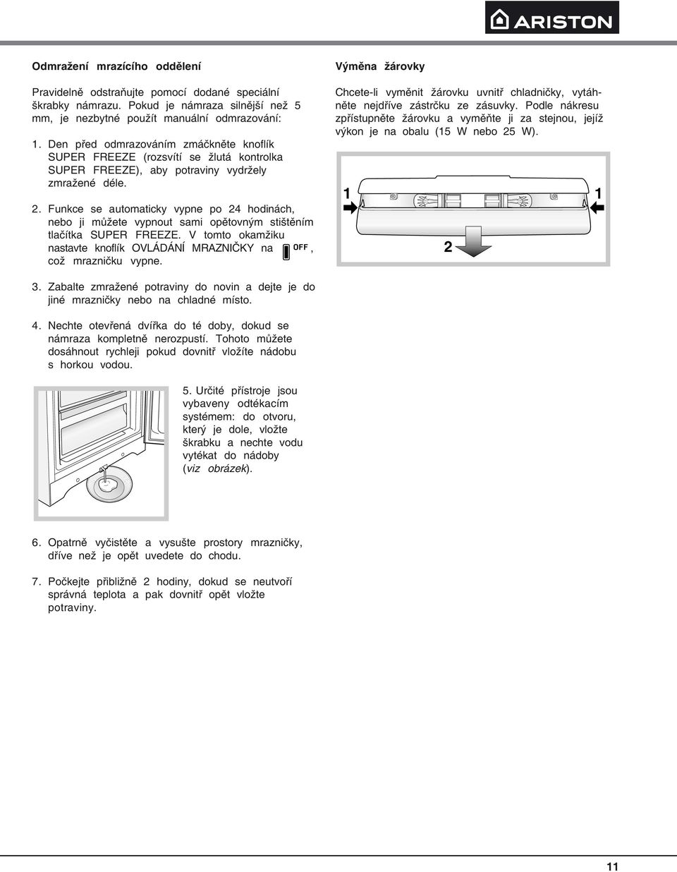 Funkce se automaticky vypne po 24 hodinách, nebo ji můžete vypnout sami opětovným stištěním tlačítka SUPER FREEZE. V tomto okamžiku nastavte knoflík OVLÁDÁNÍ MRAZNIČKY na, což mrazničku vypne.