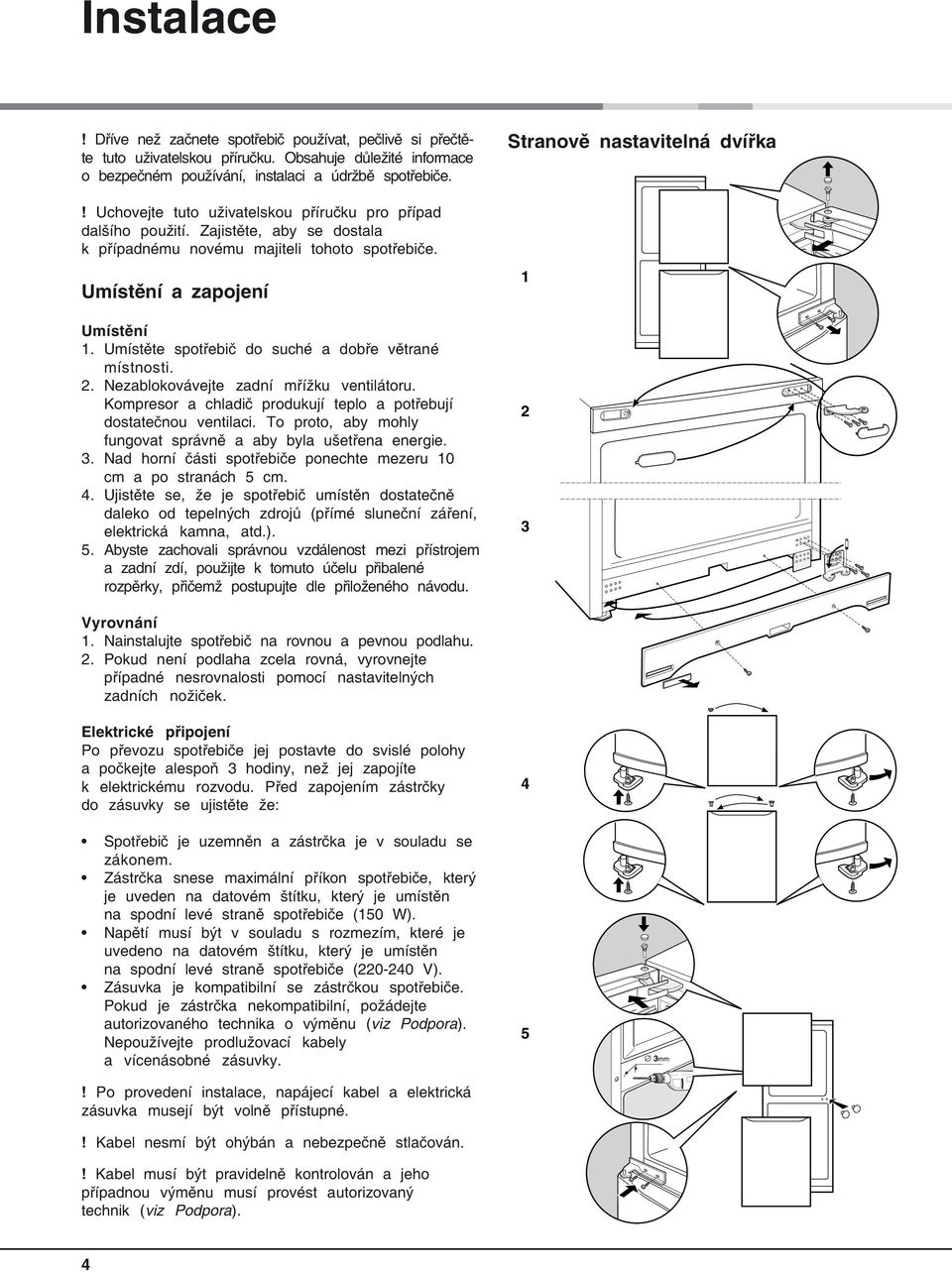 Umístěte spotřebič do suché a dobře větrané místnosti. 2. Nezablokovávejte zadní mřížku ventilátoru. Kompresor a chladič produkují teplo a potřebují dostatečnou ventilaci.