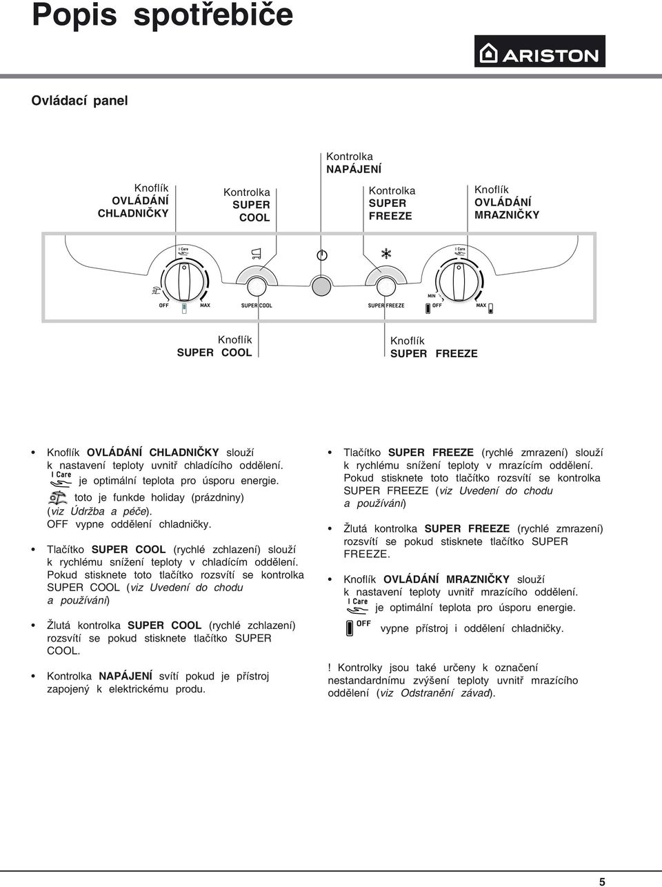 OFF vypne oddělení chladničky. Tlačítko SUPER COOL (rychlé zchlazení) slouží k rychlému snížení teploty v chladícím oddělení.