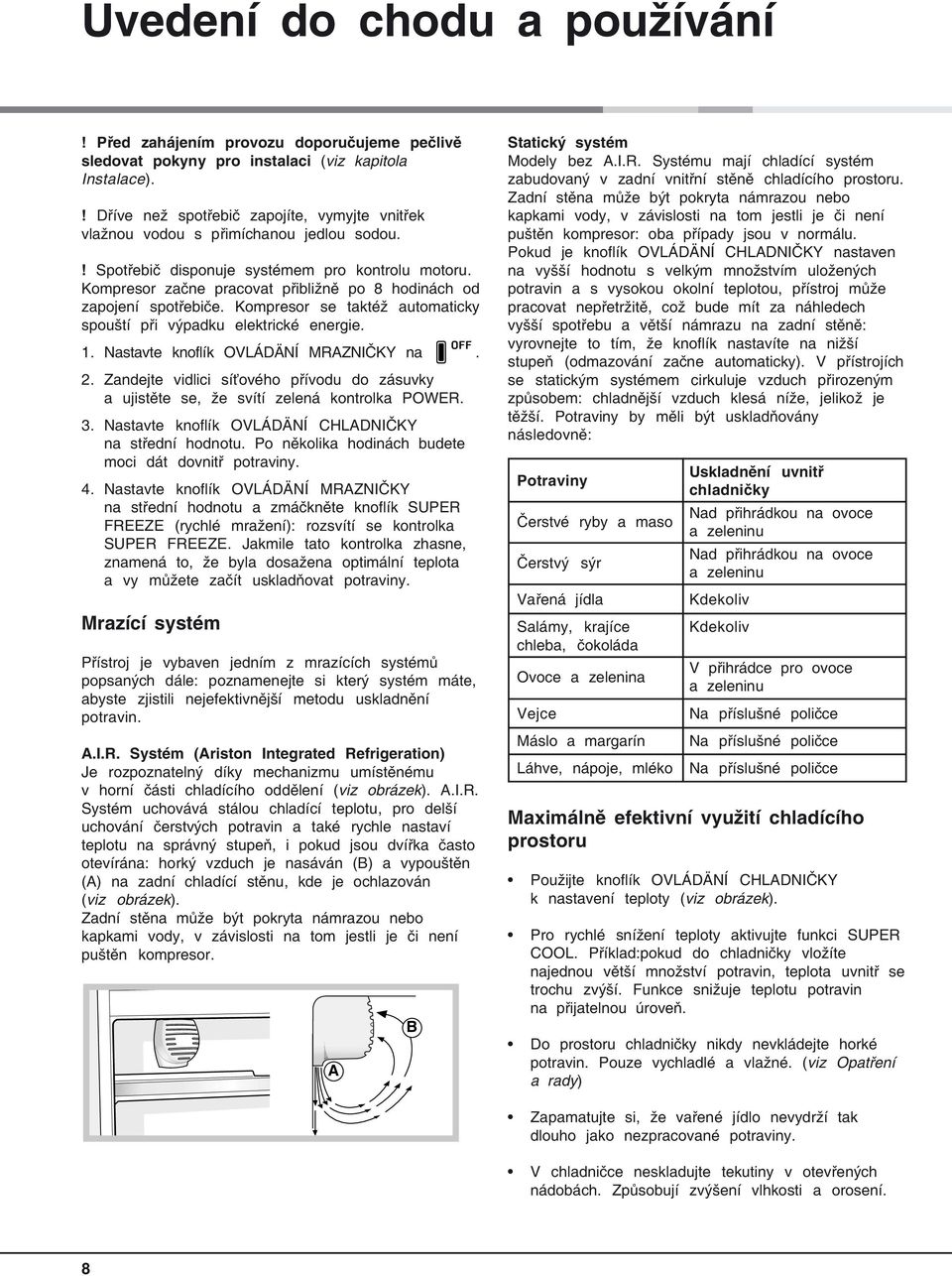 Kompresor začne pracovat přibližně po 8 hodinách od zapojení spotřebiče. Kompresor se taktéž automaticky spouští při výpadku elektrické energie. 1. Nastavte knoflík OVLÁDÄNÍ MRAZNIČKY na. 2.