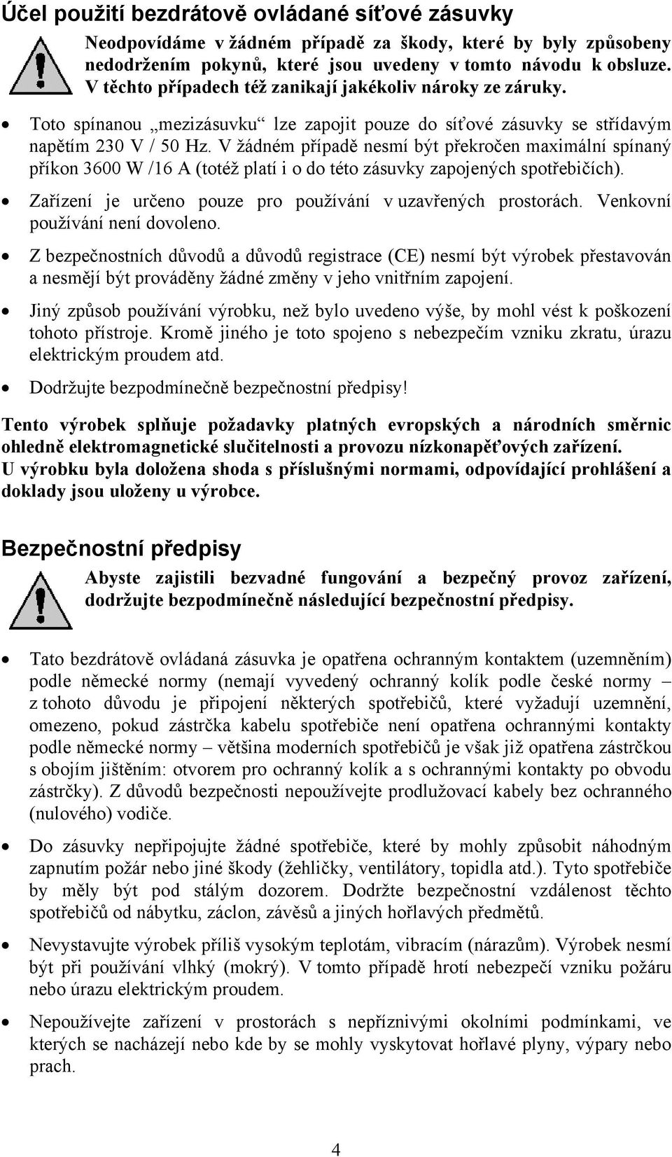 V žádném případě nesmí být překročen maximální spínaný příkon 3600 W /16 A (totéž platí i o do této zásuvky zapojených spotřebičích). Zařízení je určeno pouze pro používání v uzavřených prostorách.