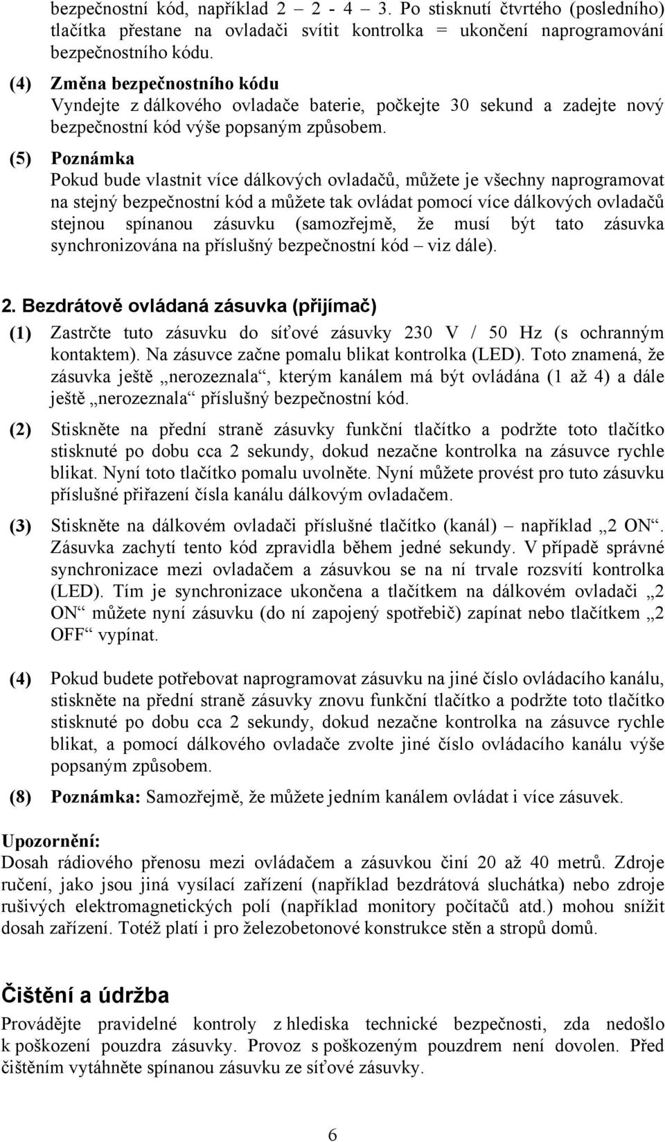 (5) Poznámka Pokud bude vlastnit více dálkových ovladačů, můžete je všechny naprogramovat na stejný bezpečnostní kód a můžete tak ovládat pomocí více dálkových ovladačů stejnou spínanou zásuvku