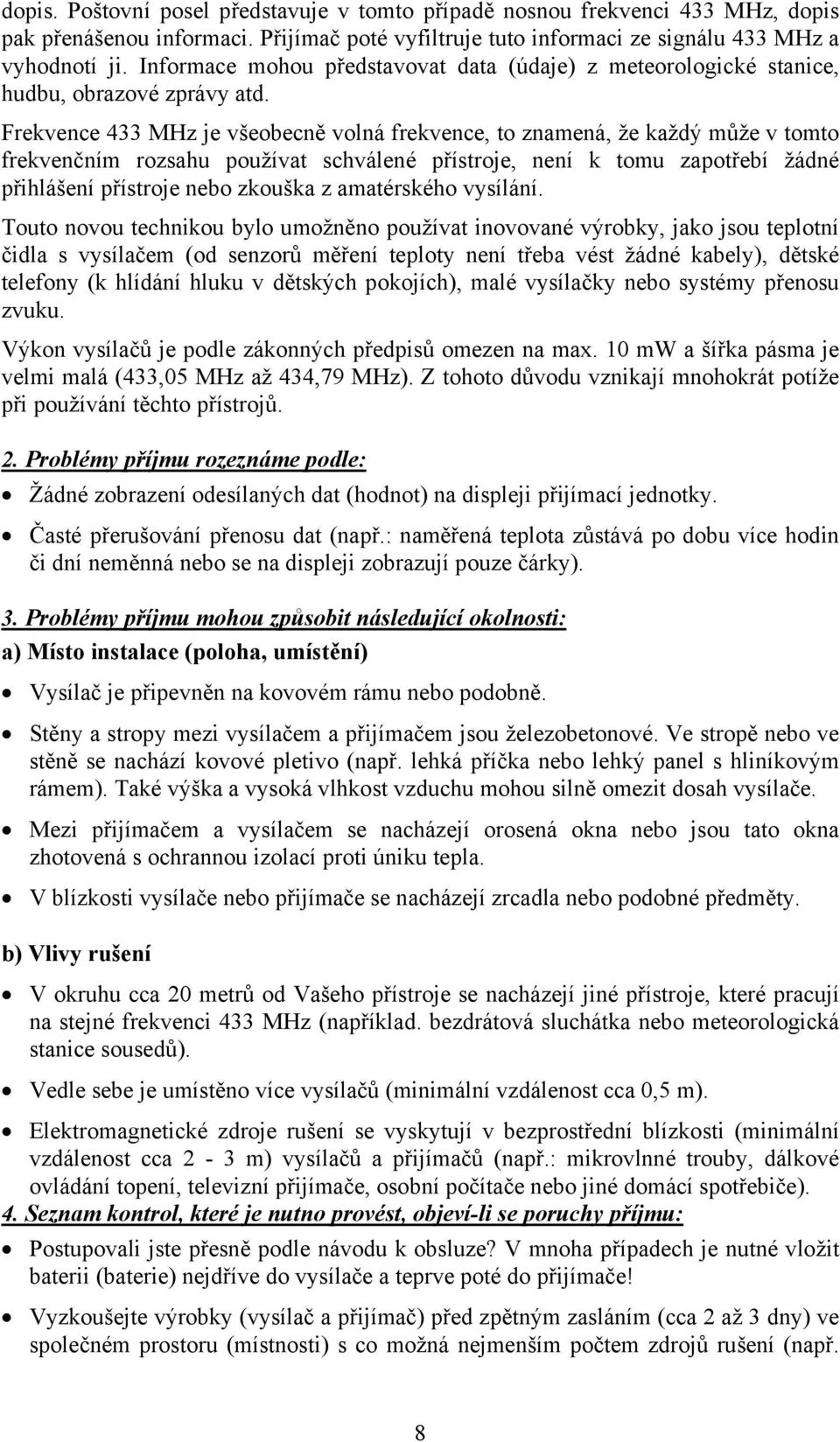 Frekvence 433 MHz je všeobecně volná frekvence, to znamená, že každý může v tomto frekvenčním rozsahu používat schválené přístroje, není k tomu zapotřebí žádné přihlášení přístroje nebo zkouška z