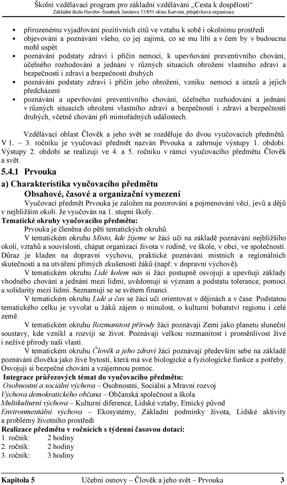 i příčin jeho ohrožení, vzniku nemocí a úrazů a jejich předcházení poznávání a upevňování preventivního chování, účelného rozhodování a jednání v různých situacích ohrožení vlastního zdraví a