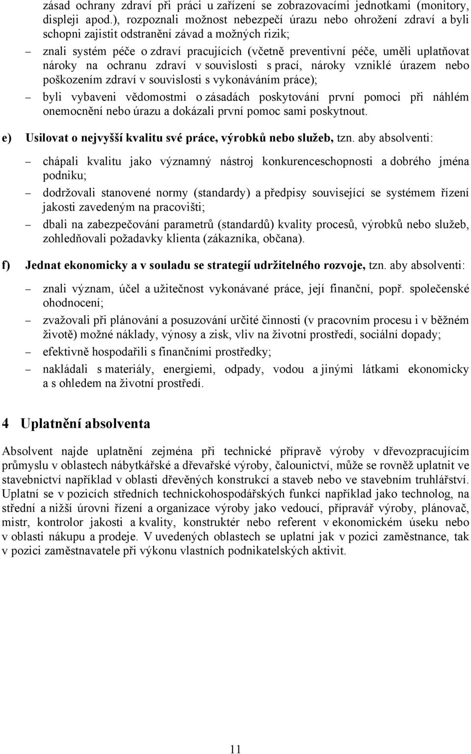 nároky na ochranu zdraví v souvislosti s prací, nároky vzniklé úrazem nebo poškozením zdraví v souvislosti s vykonáváním práce); byli vybaveni vědomostmi o zásadách poskytování první pomoci při