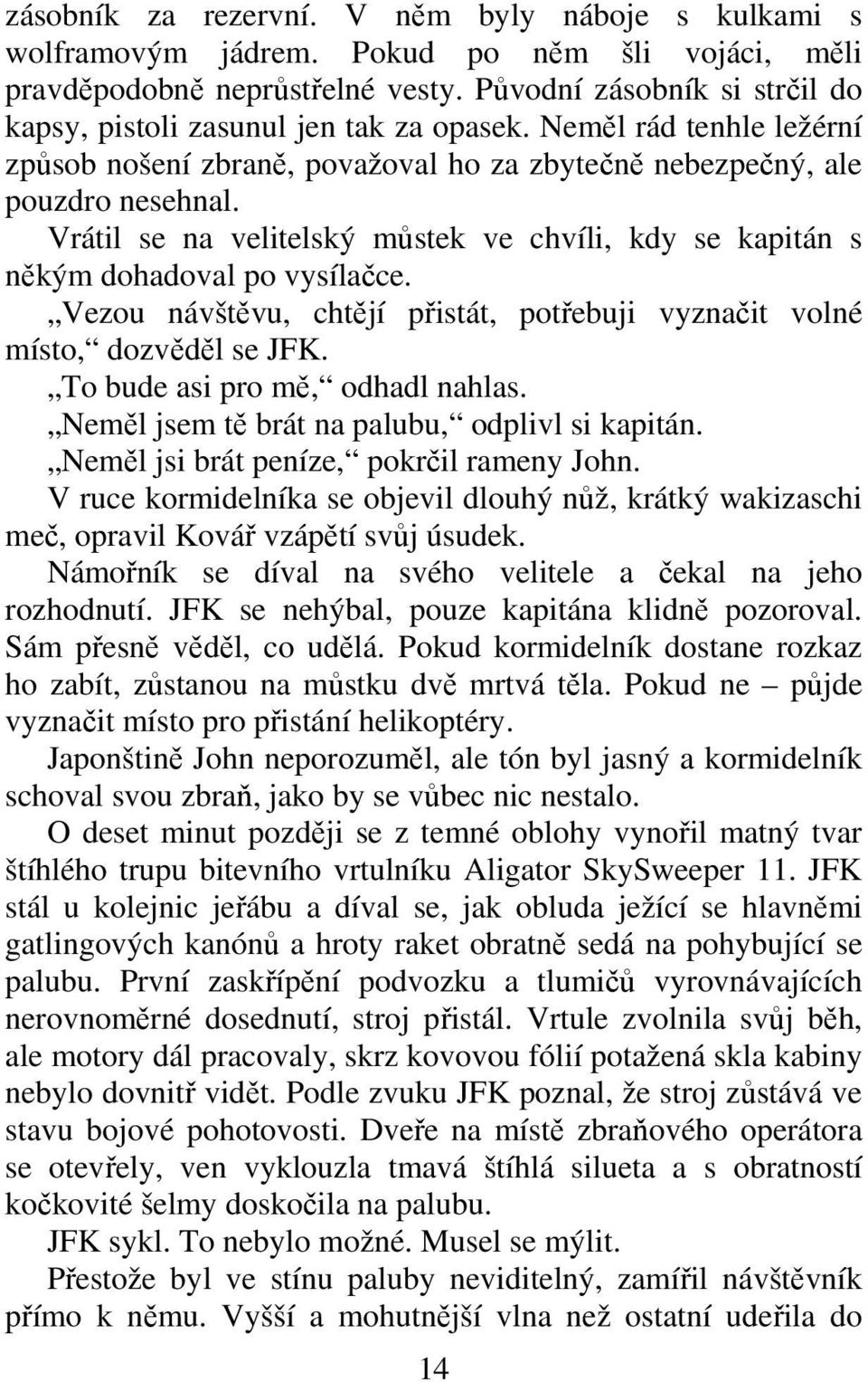 Vezou návštvu, chtjí pistát, potebuji vyznait volné místo, dozvdl se JFK. To bude asi pro m, odhadl nahlas. Neml jsem t brát na palubu, odplivl si kapitán. Neml jsi brát peníze, pokril rameny John.