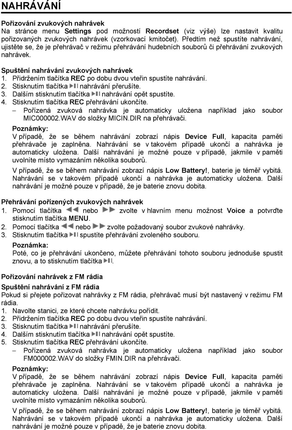 Přidržením tlačítka REC po dobu dvou vteřin spustíte nahrávání. 2. Stisknutím tlačítka nahrávání přerušíte. 3. Dalším stisknutím tlačítka nahrávání opět spustíte. 4.