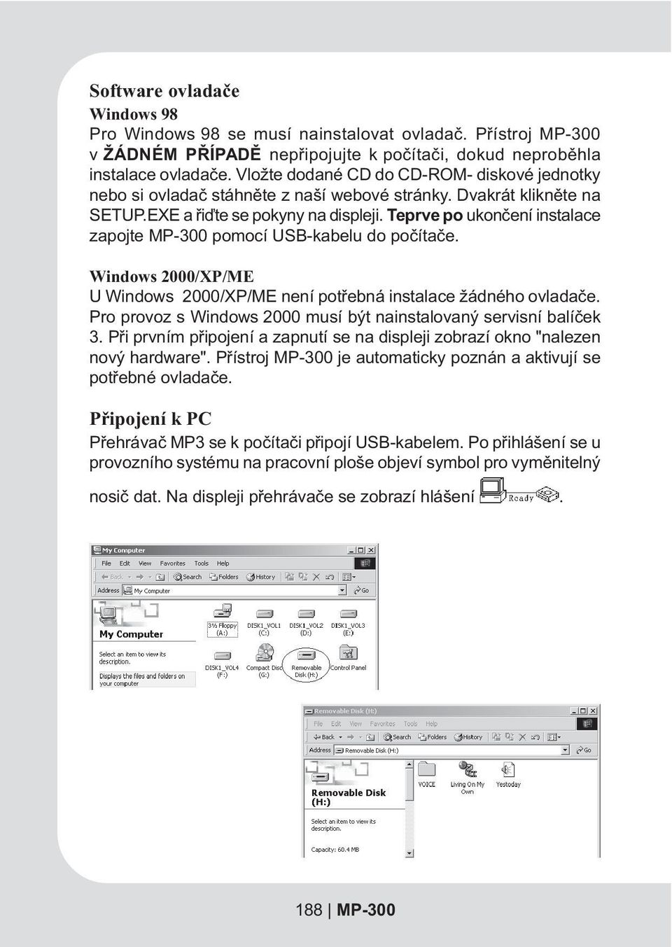 Teprve po ukonèení instalace zapojte MP-300 pomocí USB-kabelu do poèítaèe. Windows 2000/XP/ME U Windows 2000/XP/ME není potøebná instalace žádného ovladaèe.