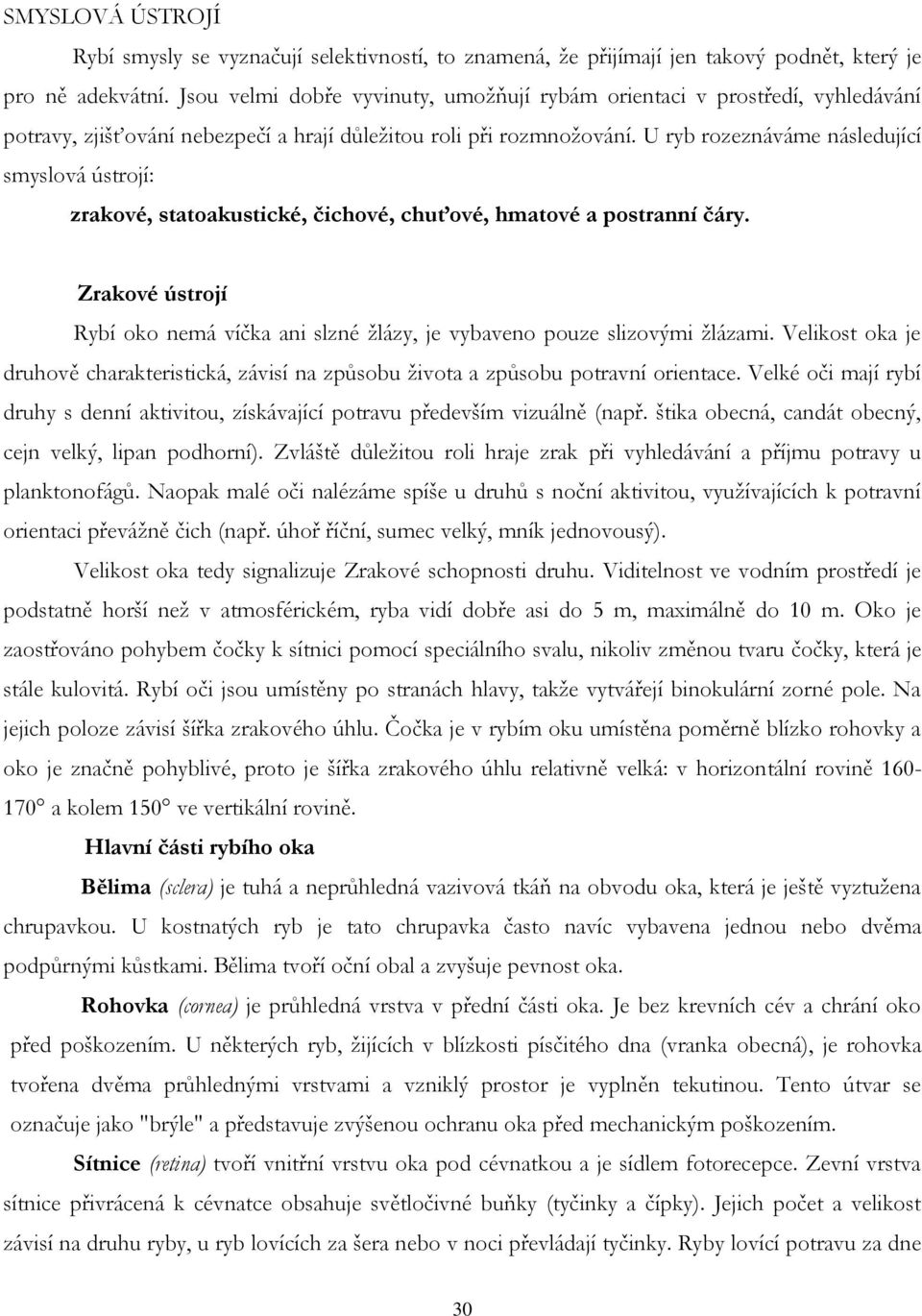 U ryb rozeznáváme následující smyslová ústrojí: zrakové, statoakustické, čichové, chuťové, hmatové a postranní čáry.