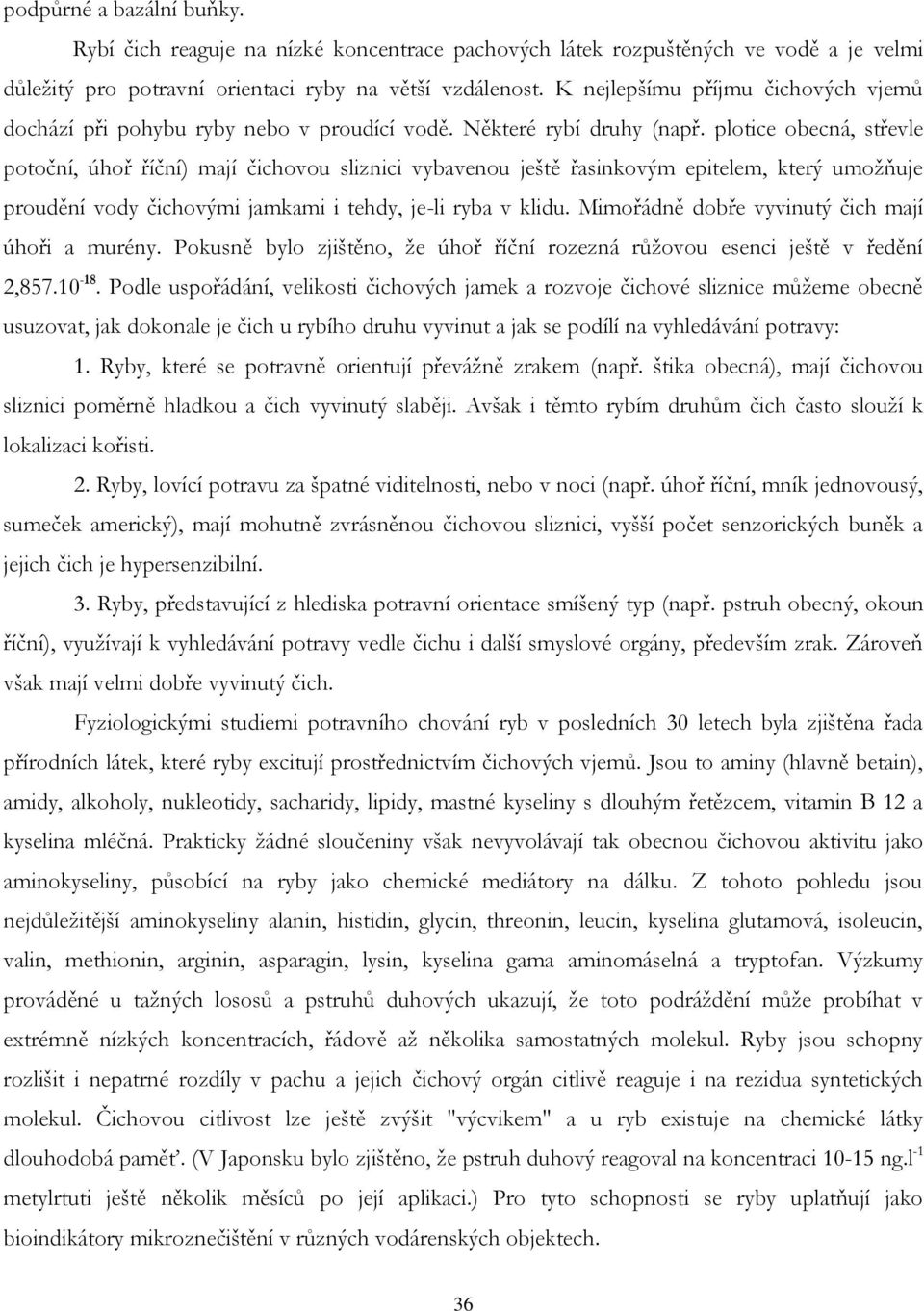 plotice obecná, střevle potoční, úhoř říční) mají čichovou sliznici vybavenou ještě řasinkovým epitelem, který umožňuje proudění vody čichovými jamkami i tehdy, je-li ryba v klidu.