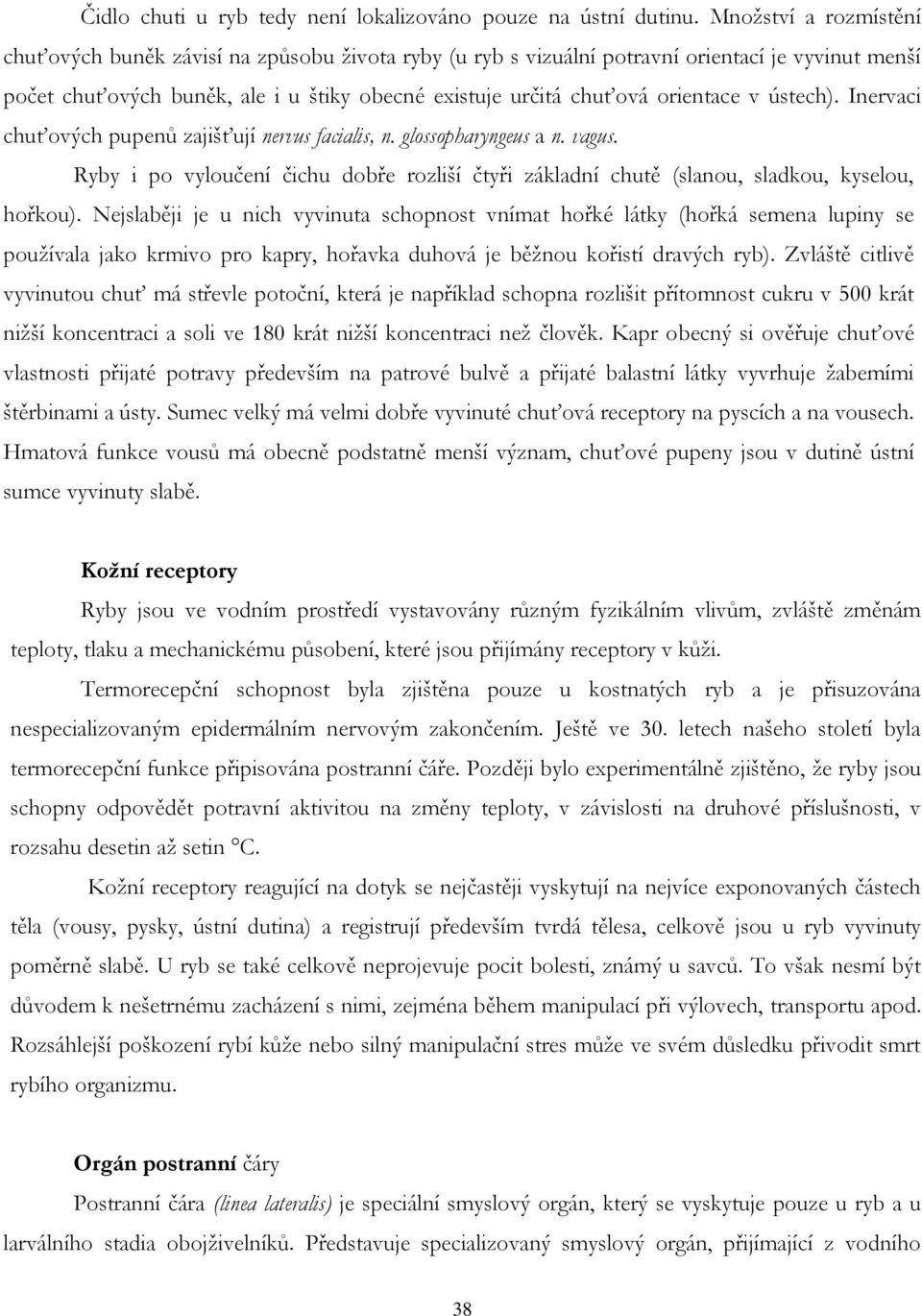 v ústech). Inervaci chuťových pupenů zajišťují nervus facialis, n. glossopharyngeus a n. vagus. Ryby i po vyloučení čichu dobře rozliší čtyři základní chutě (slanou, sladkou, kyselou, hořkou).