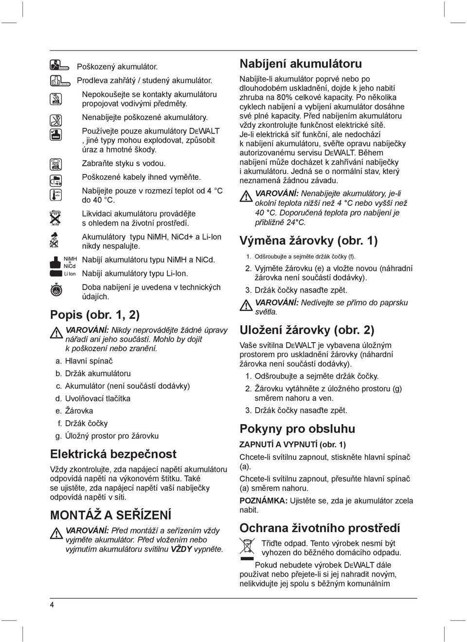 Likvidaci akumulátoru provádějte s ohledem na životní prostředí. Akumulátory typu NiMH, NiCd+ a Li-Ion nikdy nespalujte. Nabíjí akumulátoru typu NiMH a NiCd. Nabíjí akumulátory typu Li-Ion.