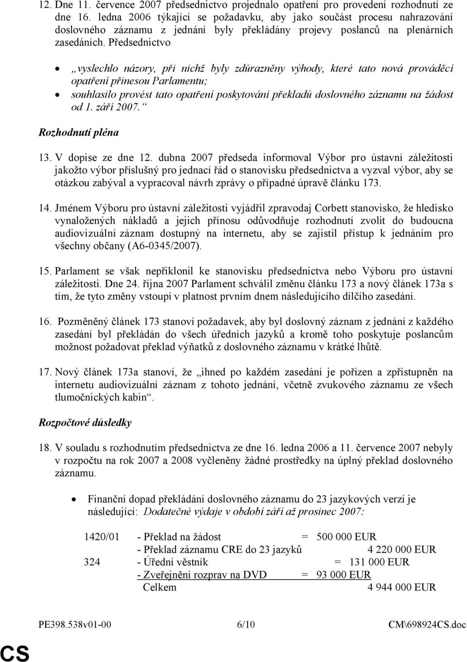 Předsednictvo vyslechlo názory, při nichž byly zdůrazněny výhody, které tato nová prováděcí opatření přinesou Parlamentu; souhlasilo provést tato opatření poskytování překladů doslovného záznamu na