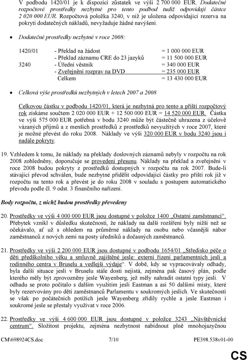 Dodatečné prostředky nezbytné v roce 2008: 1420/01 - Překlad na žádost = 1 000 000 EUR - Překlad záznamu CRE do 23 jazyků = 11 500 000 EUR 3240 - Úřední věstník = 340 000 EUR - Zveřejnění rozprav na