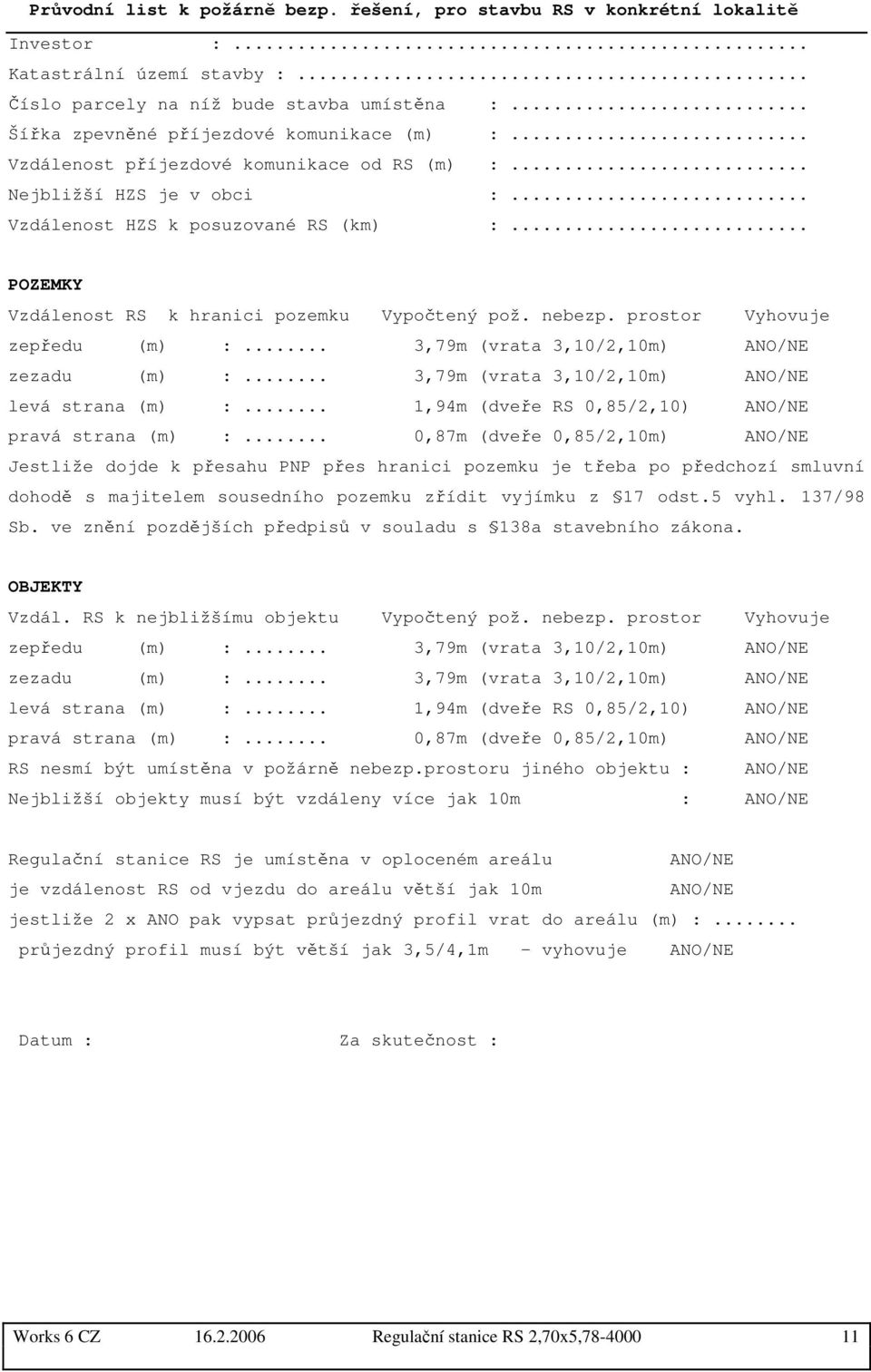 .. POZEMKY Vzdálenost RS k hranici pozemku Vypočtený pož. nebezp. prostor Vyhovuje zepředu (m) :... 3,79m (vrata 3,10/2,10m) ANO/NE zezadu (m) :... 3,79m (vrata 3,10/2,10m) ANO/NE levá strana (m) :.