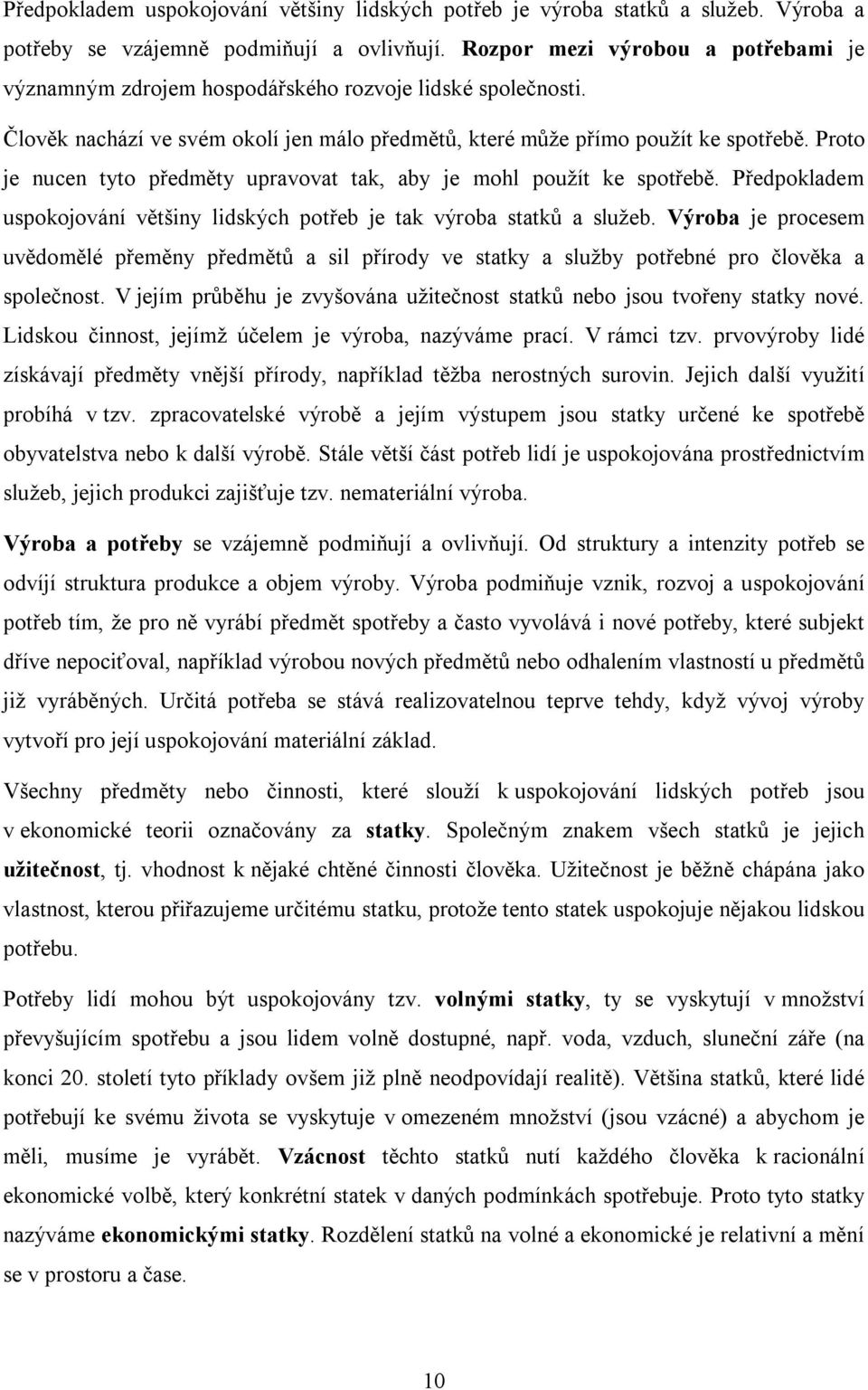 Proto je nucen tyto předměty upravovat tak, aby je mohl použít ke spotřebě. Předpokladem uspokojování většiny lidských potřeb je tak výroba statků a služeb.