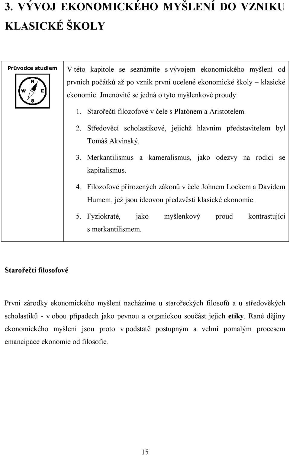 Středověcí scholastikové, jejichž hlavním představitelem byl Tomáš Akvinský. 3. Merkantilismus a kameralismus, jako odezvy na rodící se kapitalismus. 4.