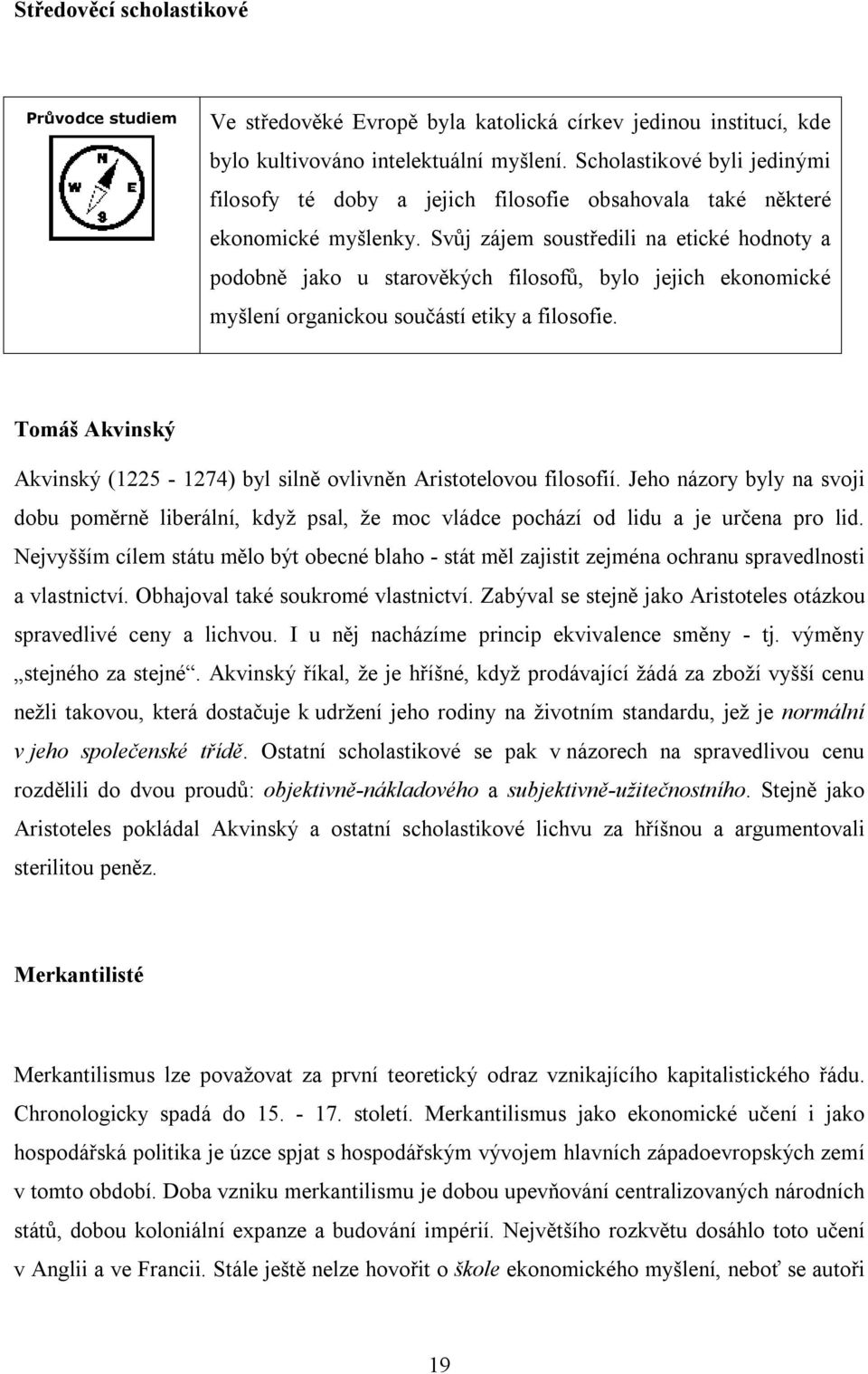 Svůj zájem soustředili na etické hodnoty a podobně jako u starověkých filosofů, bylo jejich ekonomické myšlení organickou součástí etiky a filosofie.