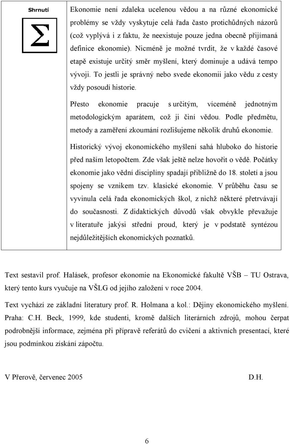 To jestli je správný nebo svede ekonomii jako vědu z cesty vždy posoudí historie. Přesto ekonomie pracuje s určitým, víceméně jednotným metodologickým aparátem, což ji činí vědou.