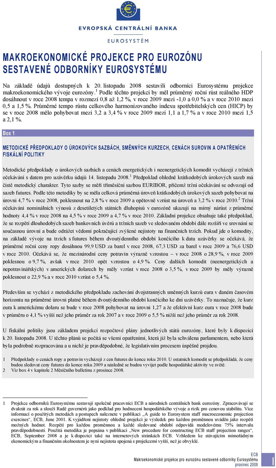 Průměrné tempo růstu celkového harmonizovaného indexu spotřebitelských cen (HICP) by se v roce 2008 mělo pohybovat mezi 3,2 a 3,4 % v roce 2009 mezi 1,1 a 1,7 % a v roce 2010 mezi 1,5 a 2,1 %.