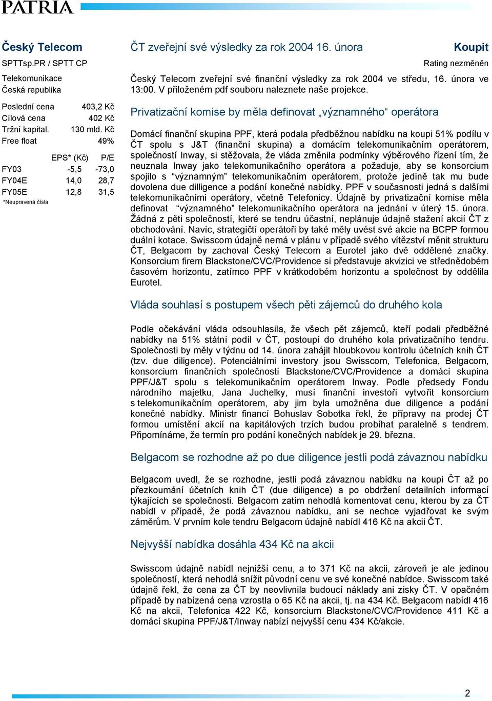 Kč Free float 49% FY03-5,5-73,0 FY04E 14,0 28,7 FY05E 12,8 31,5 Privatizační komise by měla definovat významného operátora Domácí finanční skupina PPF, která podala předběžnou nabídku na koupi 51%