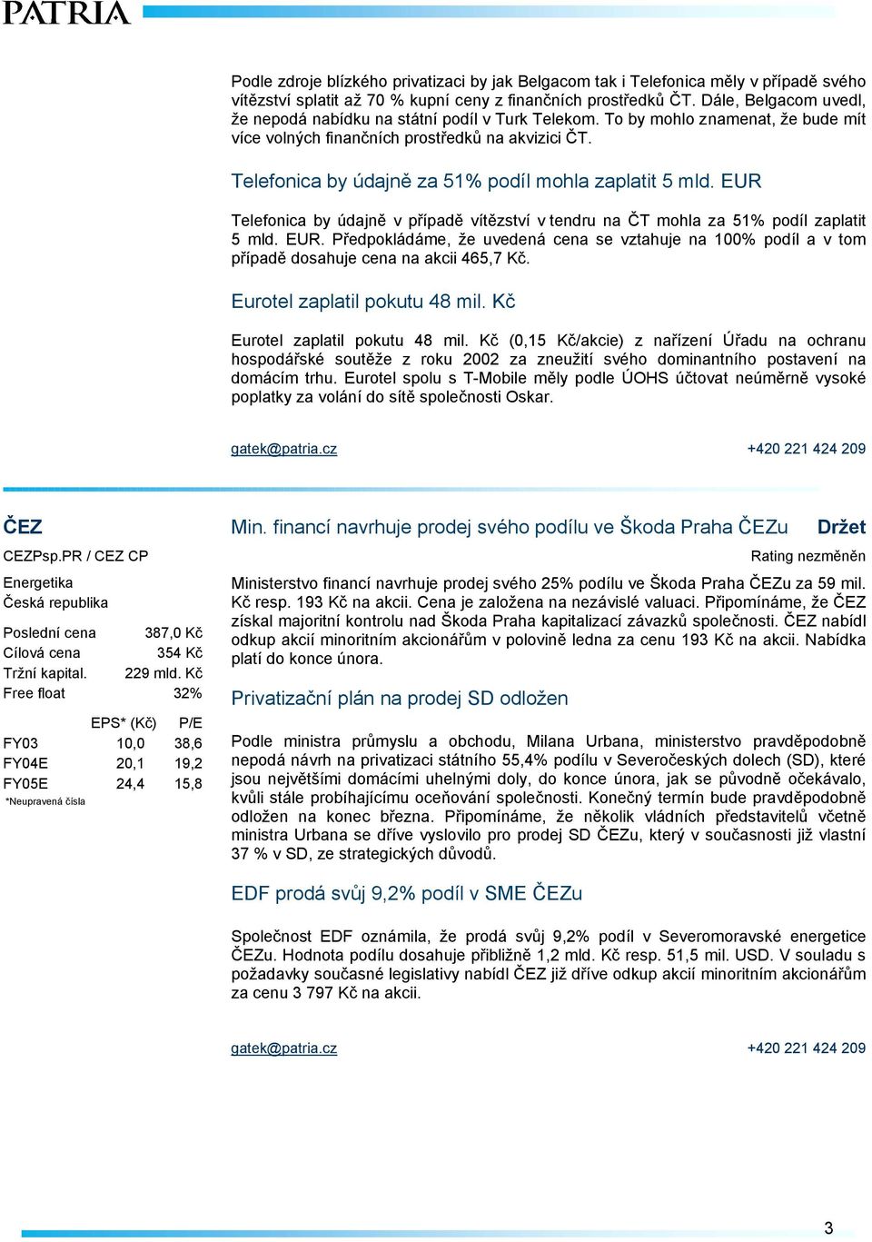 Telefonica by údajně za 51% podíl mohla zaplatit 5 mld. EUR Telefonica by údajně v případě vítězství v tendru na ČT mohla za 51% podíl zaplatit 5 mld. EUR. Předpokládáme, že uvedená cena se vztahuje na 100% podíl a v tom případě dosahuje cena na akcii 465,7 Kč.