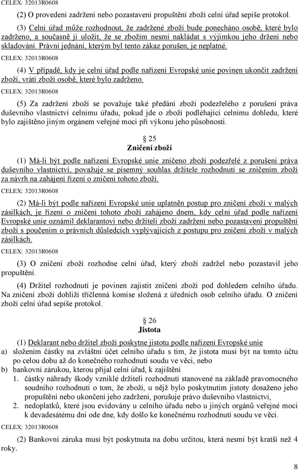 Právní jednání, kterým byl tento zákaz porušen, je neplatné. (4) V případě, kdy je celní úřad podle nařízení Evropské unie povinen ukončit zadržení zboží, vrátí zboží osobě, které bylo zadrženo.