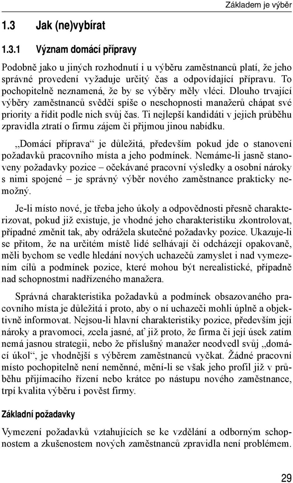 Ti nejlepší kandidáti v jejich průběhu zpravidla ztratí o firmu zájem či přijmou jinou nabídku. Domácí příprava je důležitá, především pokud jde o stanovení požadavků pracovního místa a jeho podmínek.