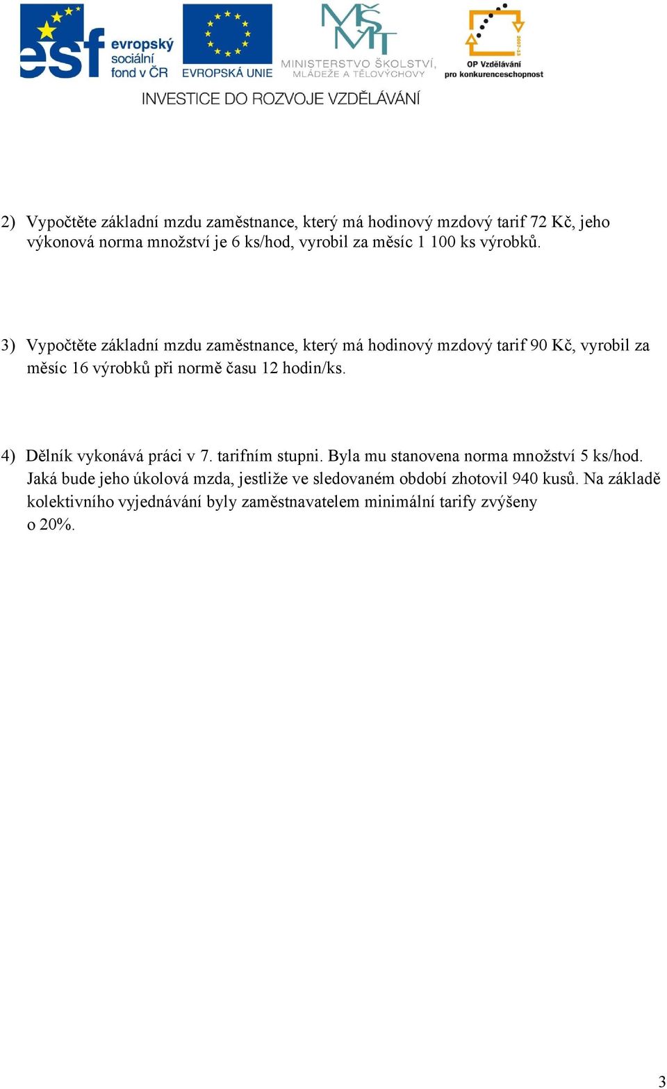 3) Vypočtěte základní mzdu zaměstnance, který má hodinový mzdový tarif 90 Kč, vyrobil za měsíc 16 výrobků při normě času 12 hodin/ks.