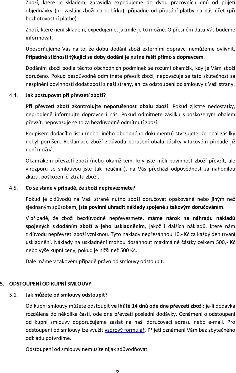 Případné stížnosti týkající se doby dodání je nutné řešit přímo s dopravcem. Dodáním zboží podle těchto obchodních podmínek se rozumí okamžik, kdy je Vám zboží doručeno.