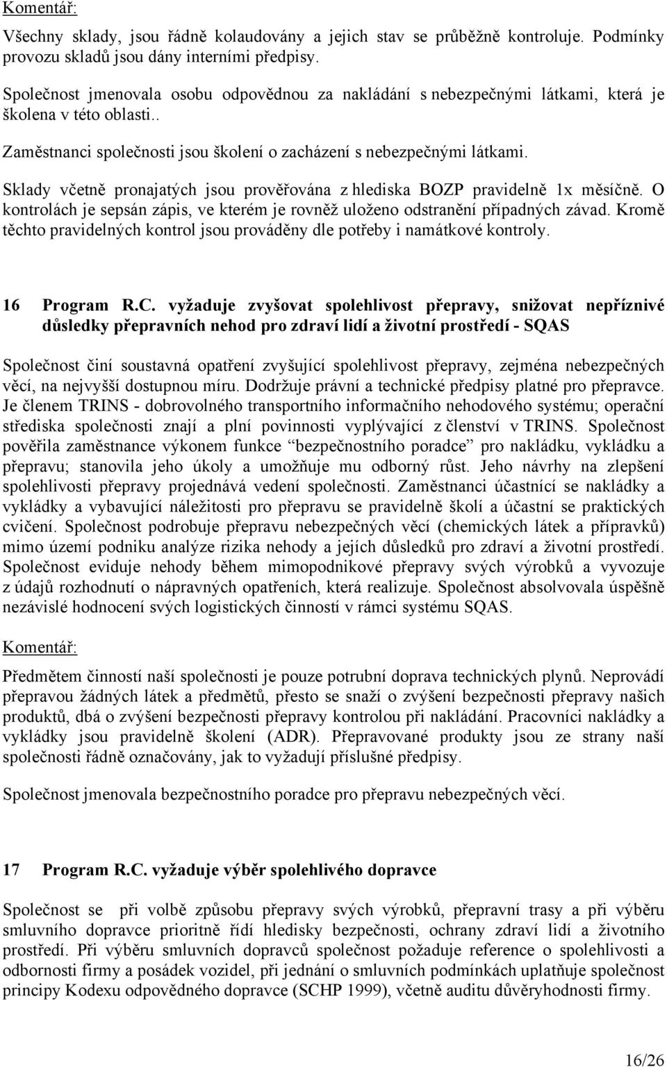 Sklady včetně pronajatých jsou prověřována z hlediska BOZP pravidelně 1x měsíčně. O kontrolách je sepsán zápis, ve kterém je rovněž uloženo odstranění případných závad.