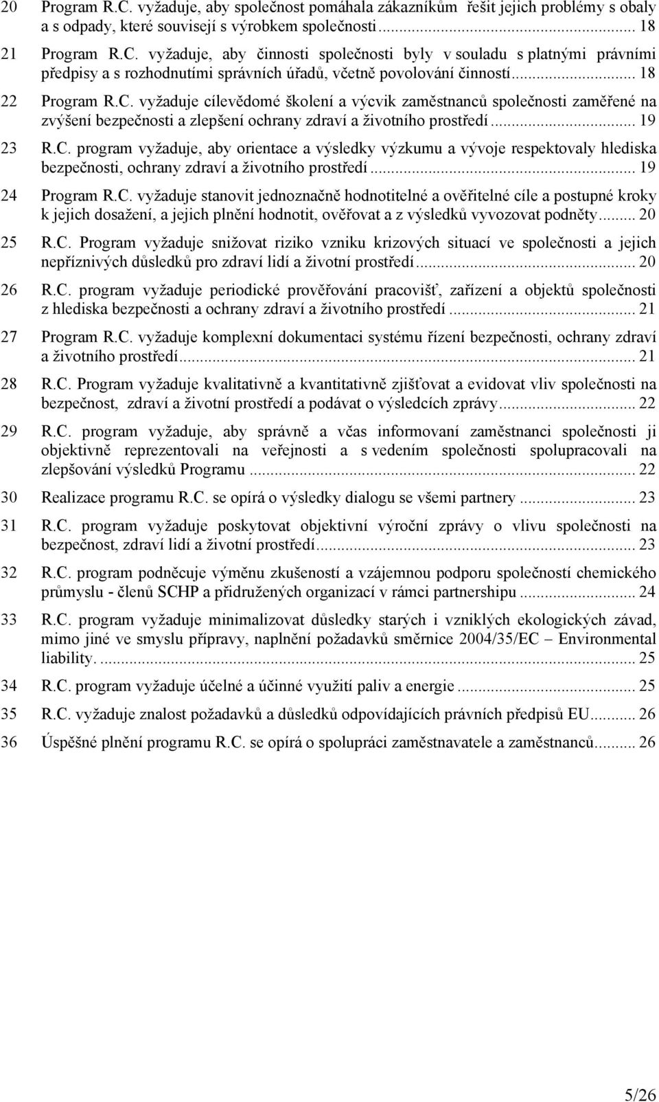 .. 19 24 Program R.C. vyžaduje stanovit jednoznačně hodnotitelné a ověřitelné cíle a postupné kroky k jejich dosažení, a jejich plnění hodnotit, ověřovat a z výsledků vyvozovat podněty... 20 25 R.C. Program vyžaduje snižovat riziko vzniku krizových situací ve společnosti a jejich nepříznivých důsledků pro zdraví lidí a životní prostředí.