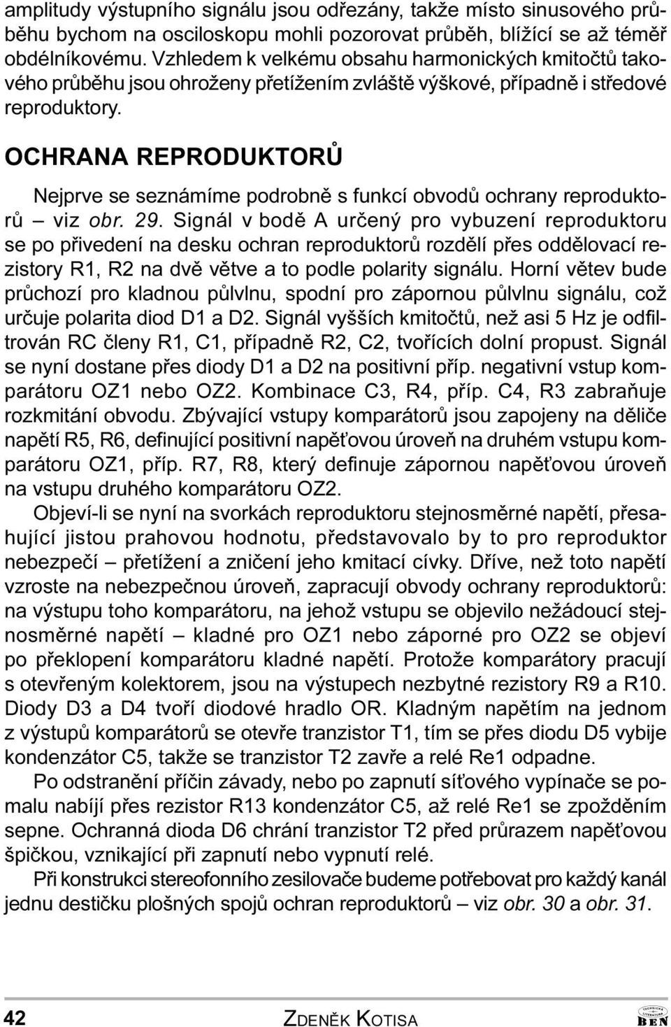 Signál v bodì urèený pro vybuzení reproduktoru se po pøivedení na desku ochran reproduktorù rozdìlí pøes oddìlovací rezistory R1, R2 na dvì vìtve a to podle polarity signálu Horní vìtev bude prùchozí