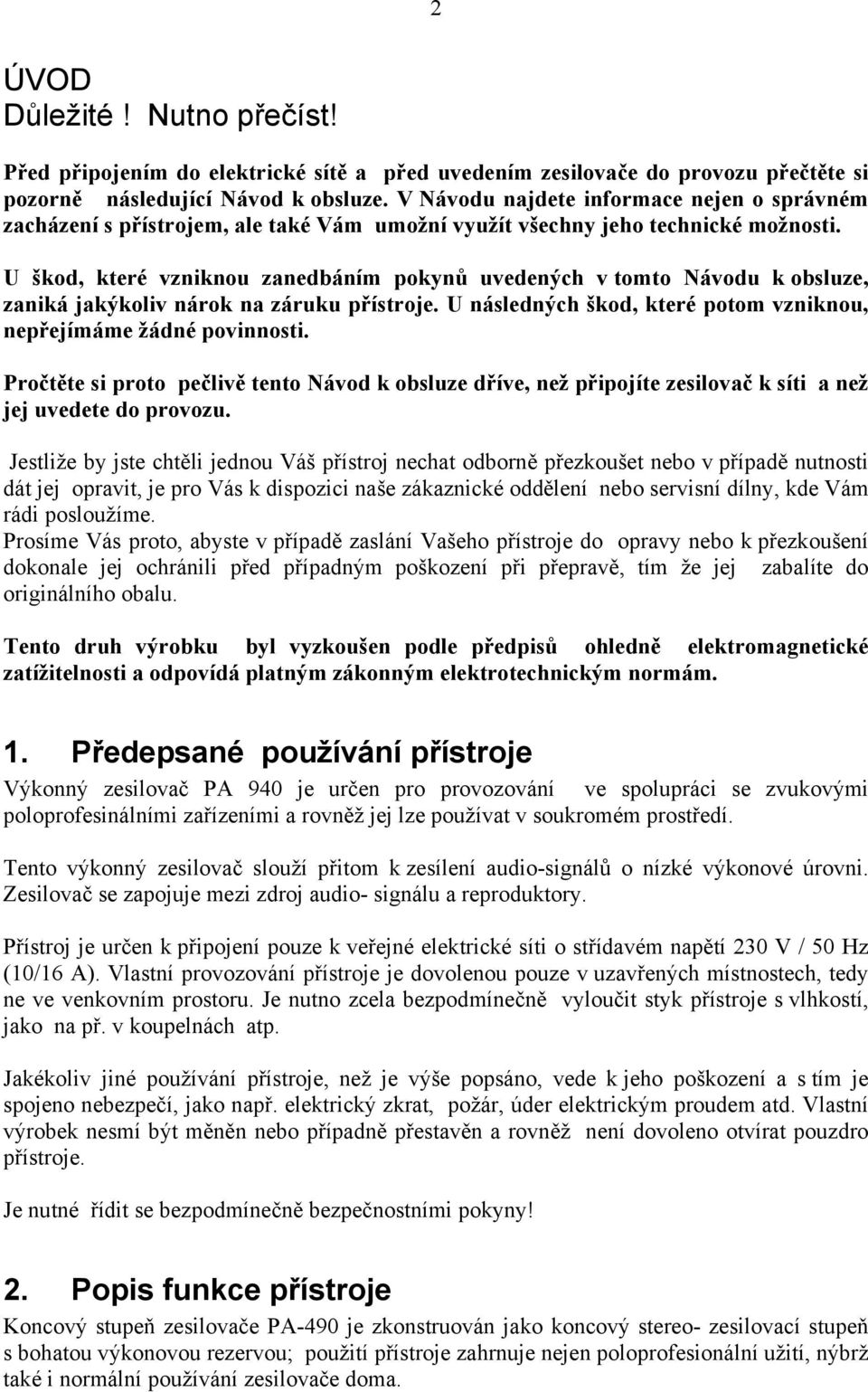 U škod, které vzniknou zanedbáním pokynů uvedených v tomto Návodu k obsluze, zaniká jakýkoliv nárok na záruku přístroje. U následných škod, které potom vzniknou, nepřejímáme žádné povinnosti.