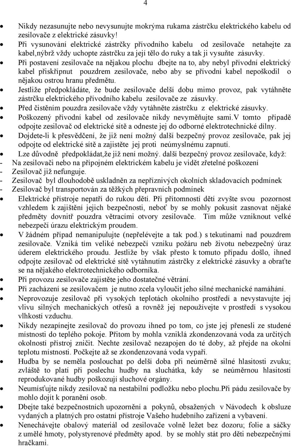 Při postavení zesilovače na nějakou plochu dbejte na to, aby nebyl přívodní elektrický kabel přiskřípnut pouzdrem zesilovače, nebo aby se přívodní kabel nepoškodil o nějakou ostrou hranu předmětu.