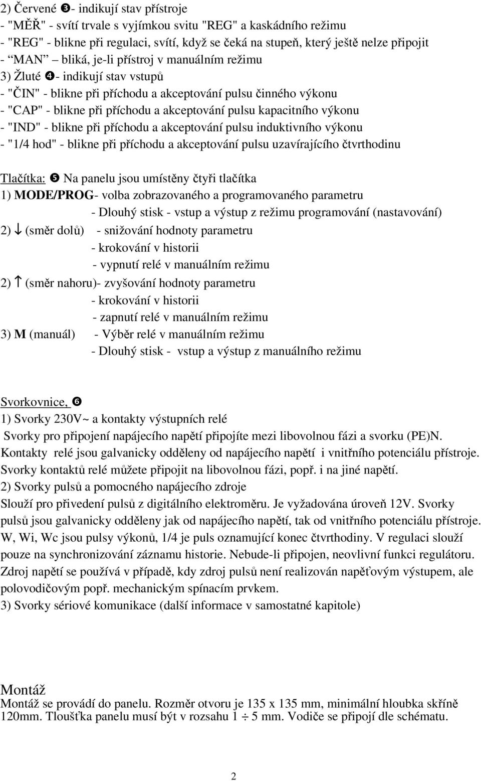 kapacitního výkonu - "IND" - blikne při příchodu a akceptování pulsu induktivního výkonu - "1/4 hod" - blikne při příchodu a akceptování pulsu uzavírajícího čtvrthodinu Tlačítka: ❺ Na panelu jsou