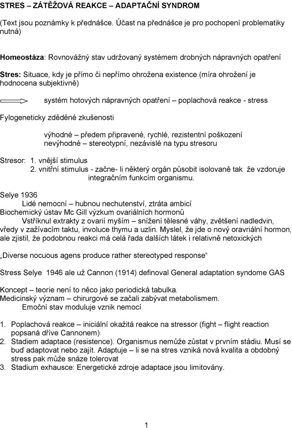 ohrožení je hodnocena subjektivně) systém hotových nápravných opatření poplachová reakce - stress Fylogeneticky zděděné zkušenosti výhodné předem připravené, rychlé, rezistentní poškození nevýhodné