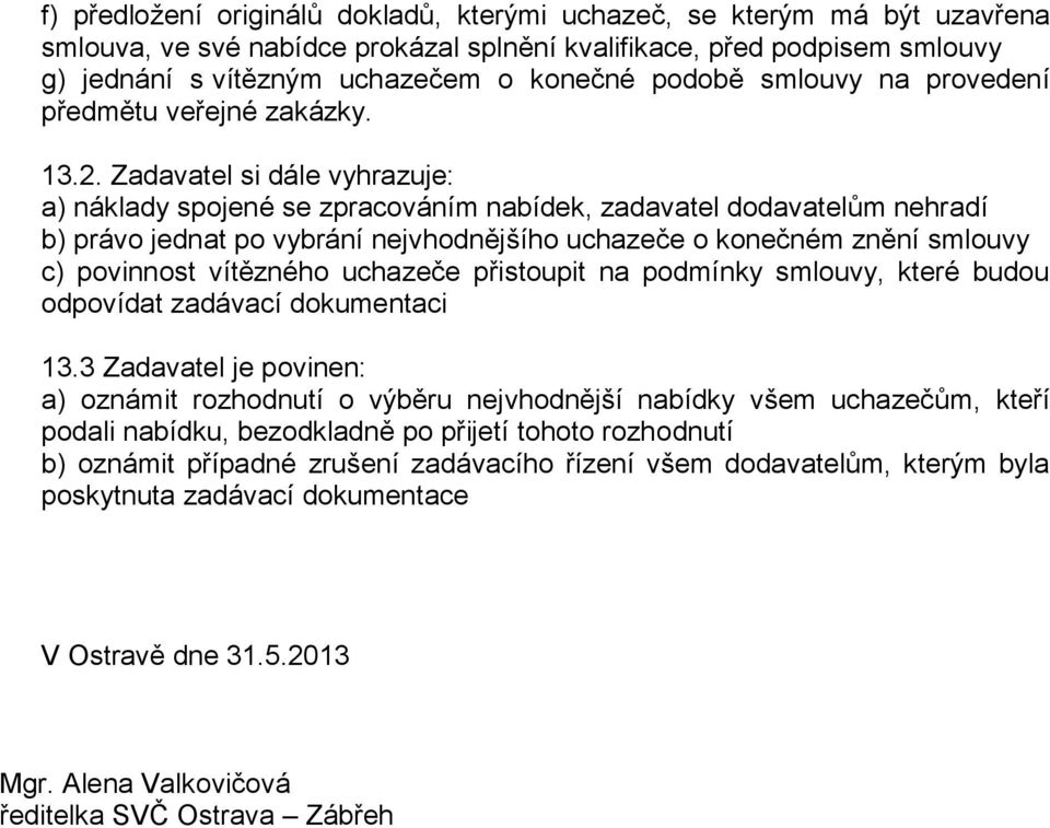 Zadavael si dále vyhrazuje: a) náklady spojené se zpracováním nabídek, zadavael dodavaelům nehradí b) právo jedna po vybrání nejvhodnějšího uchazeče o konečném znění smlouvy c) povinnos víězného