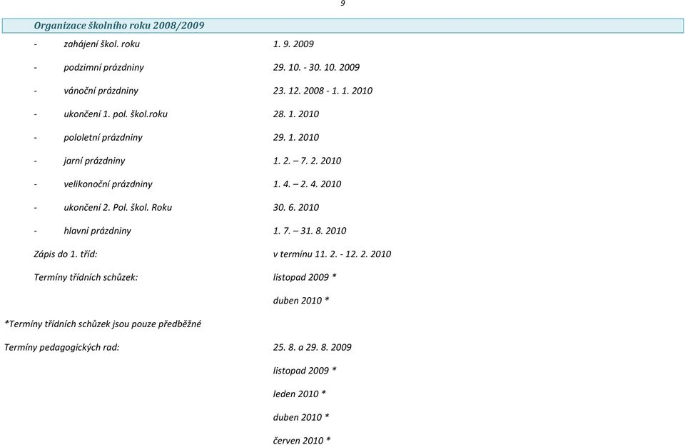 6. 2010 - hlavní prázdniny 1. 7. 31. 8. 2010 Zápis do 1. tříd: v termínu 11. 2. - 12. 2. 2010 Termíny třídních schůzek: listopad 2009 * duben 2010 * *Termíny třídních schůzek jsou pouze předběžné Termíny pedagogických rad: 25.