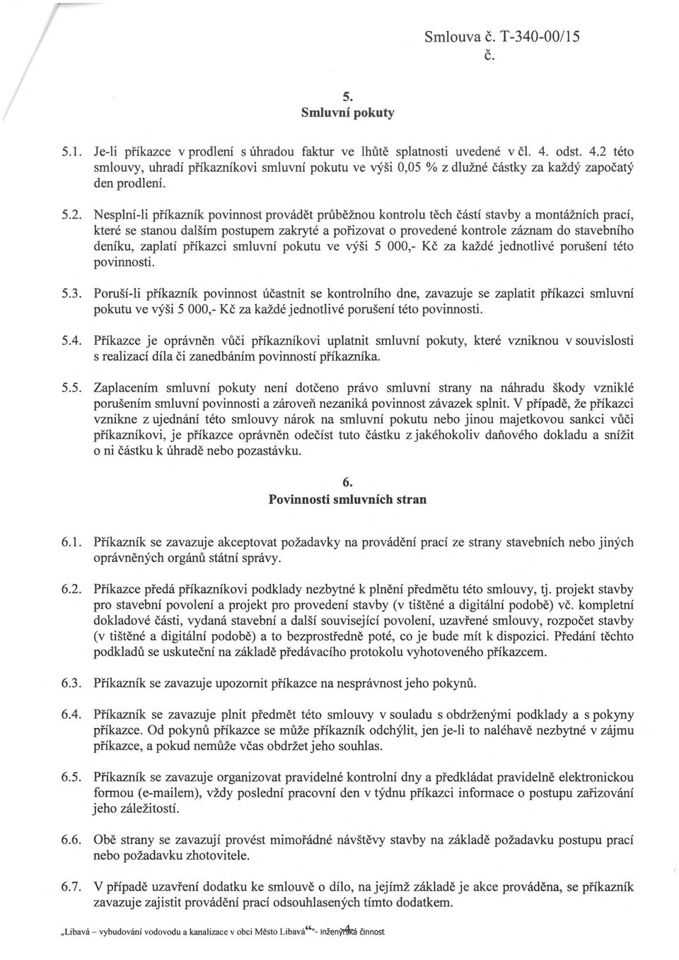 této smlouy, uhradí příkazníkoi smluní pokutu e ýši 0,05 % z dlužné částky za každý započatý den prodlení. 5.2.