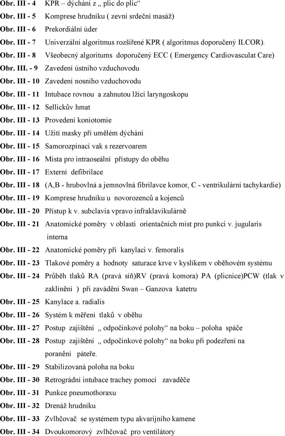 III - 10 Zavedení nosního vzduchovodu Obr. III - 11 Intubace rovnou a zahnutou lžící laryngoskopu Obr. III - 12 Sellickův hmat Obr. III - 13 Provedení koniotomie Obr.