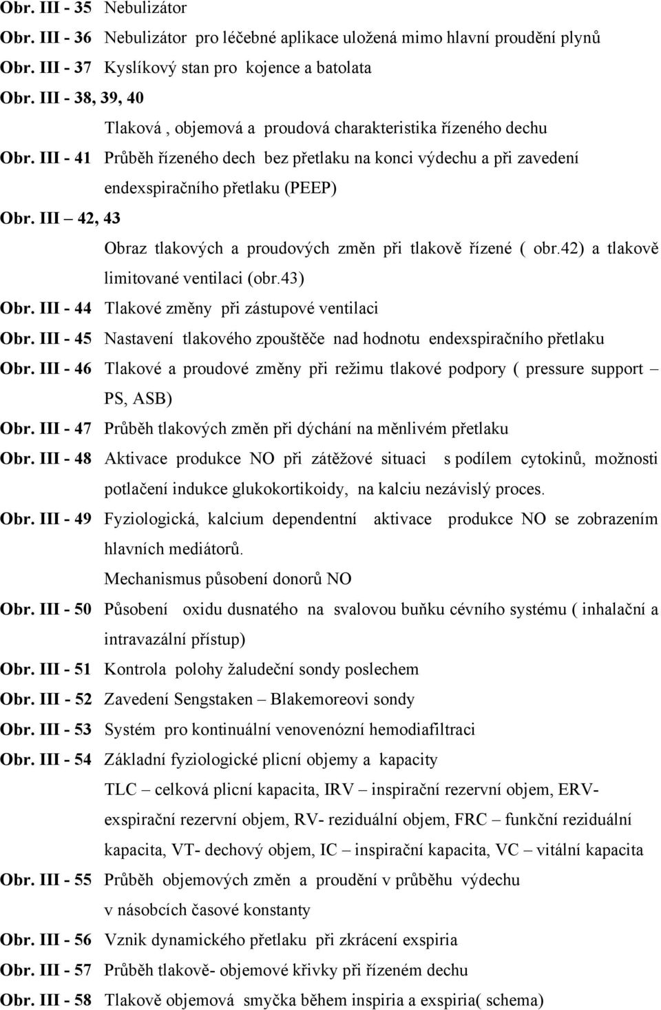 III 42, 43 Obraz tlakových a proudových změn při tlakově řízené ( obr.42) a tlakově limitované ventilaci (obr.43) Obr. III - 44 Tlakové změny při zástupové ventilaci Obr.