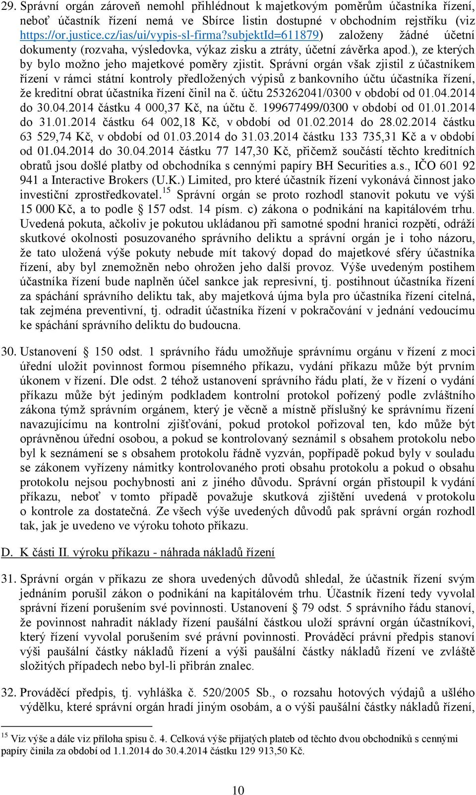 Správní orgán však zjistil z účastníkem řízení v rámci státní kontroly předložených výpisů z bankovního účtu účastníka řízení, že kreditní obrat účastníka řízení činil na č.