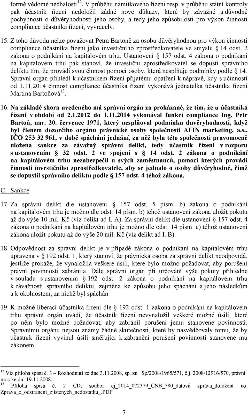 účastníka řízení, vyvracely. 15. Z toho důvodu nelze považovat Petra Bartoně za osobu důvěryhodnou pro výkon činnosti compliance účastníka řízení jako investičního zprostředkovatele ve smyslu 14 odst.