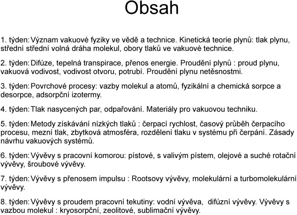 týden: Povrchové procesy: vazby molekul a atomů, fyzikální a chemická sorpce a desorpce, adsorpční izotermy. 4. týden: Tlak nasycených par, odpařování. Materiály pro vakuovou techniku. 5.