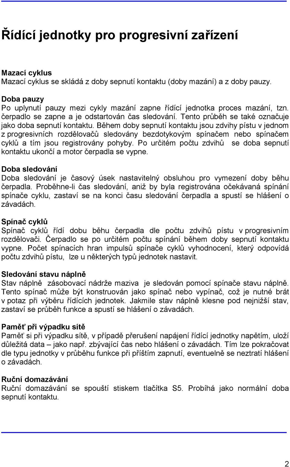 Během doby sepnutí kontaktu jsou zdvihy pístu v jednom z progresivních rozdělovačů sledovány bezdotykovým spínačem nebo spínačem cyklů a tím jsou registrovány pohyby.