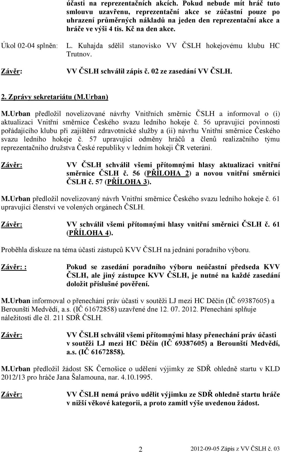 Úkol 02-04 splněn: L. Kuhajda sdělil stanovisko VV ČSLH hokejovému klubu HC Trutnov. VV ČSLH schválil zápis č. 02 ze zasedání VV ČSLH. 2. Zprávy sekretariátu (M.Urban) M.