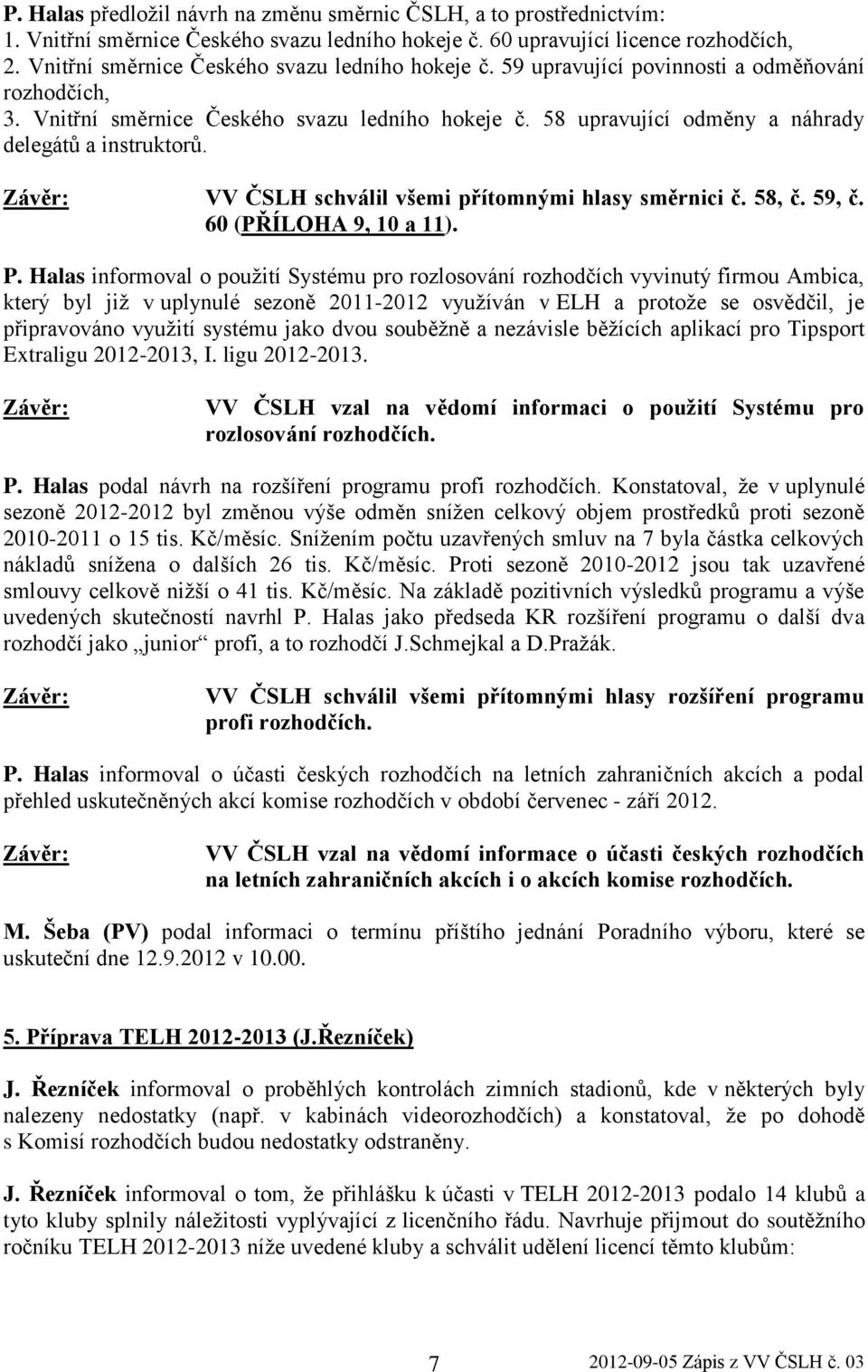 58 upravující odměny a náhrady delegátů a instruktorů. VV ČSLH schválil všemi přítomnými hlasy směrnici č. 58, č. 59, č. 60 (PŘÍLOHA 9, 10 a 11). P.