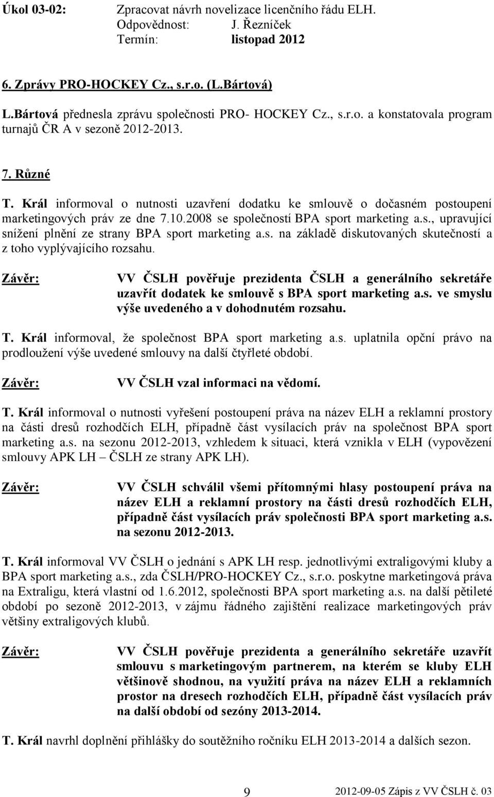 Král informoval o nutnosti uzavření dodatku ke smlouvě o dočasném postoupení marketingových práv ze dne 7.10.2008 se společností BPA sport marketing a.s., upravující snížení plnění ze strany BPA sport marketing a.